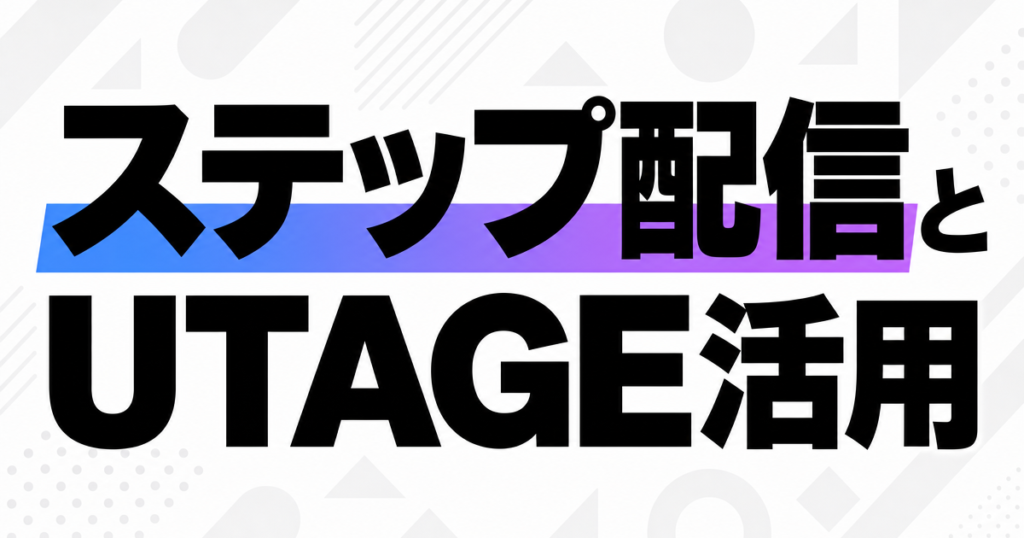ステップ配信とUTAGE活用